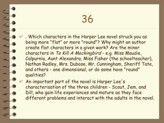 36 <ul><li>. Which characters in the Harper Lee novel struck you as being more &quot;flat&quot; or more &quot;round&quot;?...