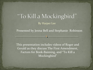 By Harper Lee Presented by Jenna Bell and Stephanie  Robinson This presentation includes videos of Roger and Gerald as they discuss The First Amendment, Factors for Book-Banning, and “To Kill a Mockingbird” 