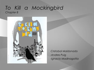 To Kill a Mockingbird
Chapter 8
-Cristobal Maldonado
-Andres Puig
-Ignacio Madinagoitia
 