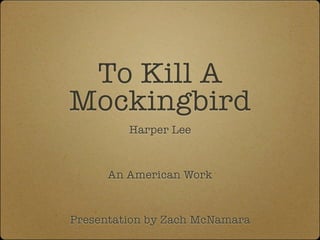 To Kill A
Mockingbird
         Harper Lee



      An American Work



Presentation by Zach McNamara
 