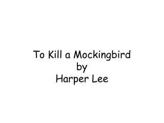 To Kill a Mockingbird
by
Harper Lee
 