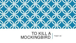 TO KILL A
MOCKINGBIRD
Harper Lee
 