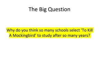 The Big Question
Why do you think so many schools select ‘To Kill
A Mockingbird’ to study after so many years?
 