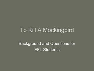 To Kill A Mockingbird

Background and Questions for
       EFL Students
 