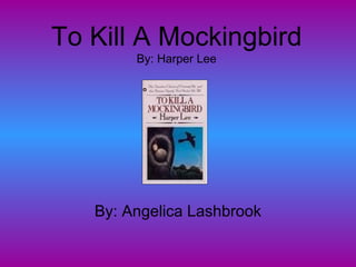 To Kill A Mockingbird By: Harper Lee By: Angelica Lashbrook 