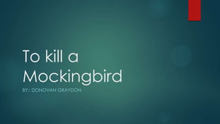 To kill a
Mockingbird
BY;: DONOVAN GRAYDON
 