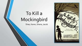 To Kill a
Mockingbird
Shae, Karen, Shane, Jacob
 
