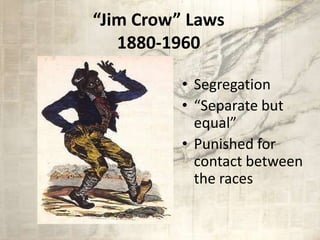 “Jim Crow” Laws
1880-1960
• Segregation
• “Separate but
equal”
• Punished for
contact between
the races
 