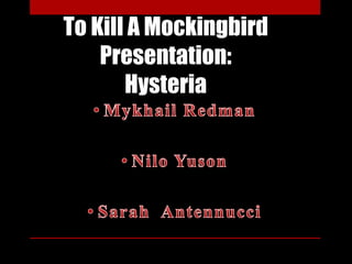 To Kill A Mockingbird
    Presentation:
       Hysteria
 