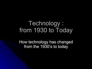Technology : from 1930 to Today ,[object Object]