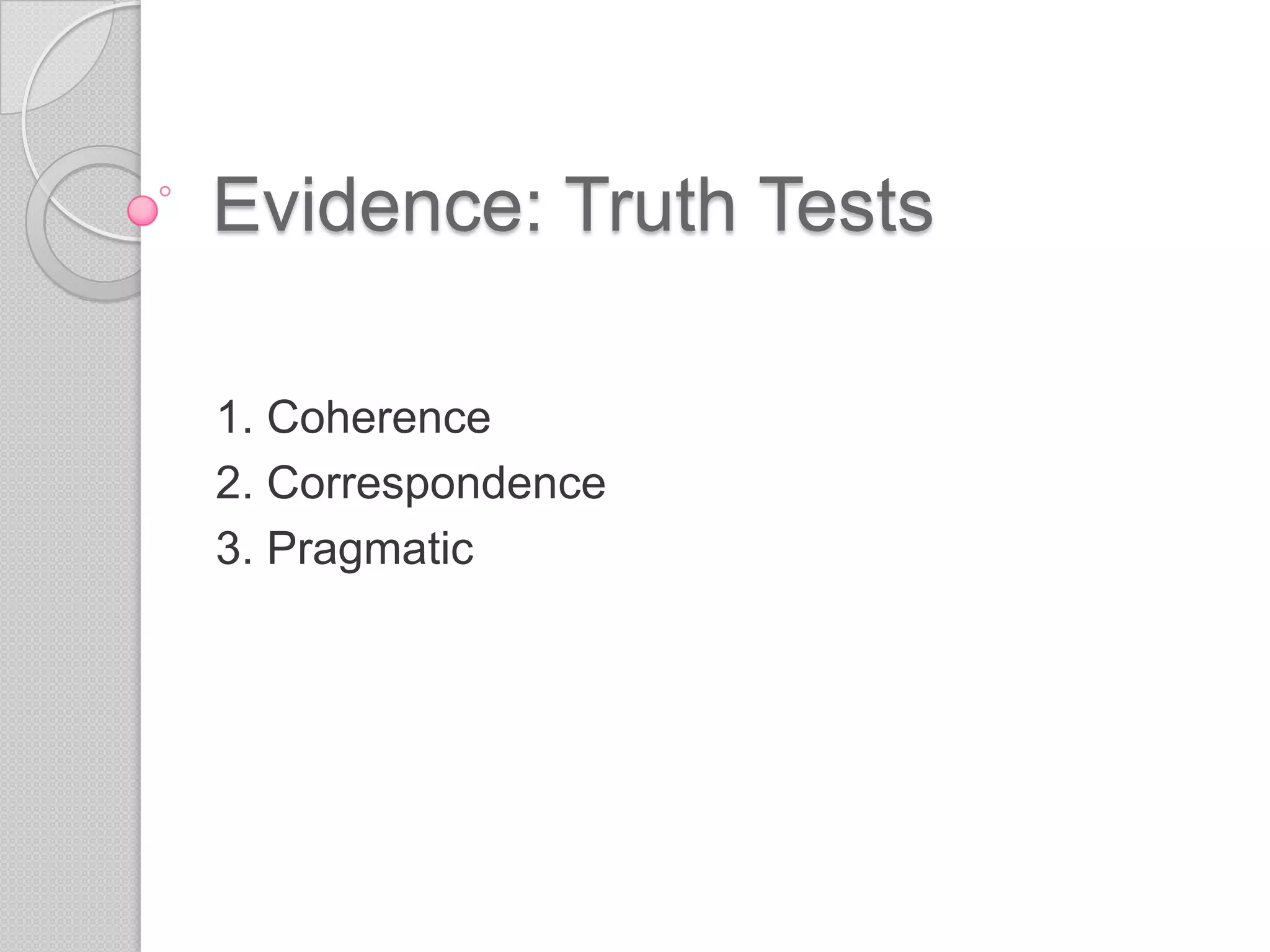 Evidence: Truth Tests1. Coherence2. Correspondence3. Pragmatic