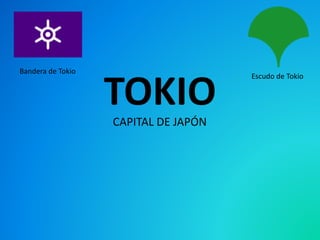 TOKIO
Escudo de Tokio
Bandera de Tokio
CAPITAL DE JAPÓN
 