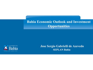 Bahia Economic Outlook and Investment
           Opportunities




       Jose Sergio Gabrielli de Azevedo
                SEPLAN Bahia
 