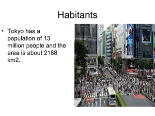 Habitants
• Tokyo has a
population of 13
million people and the
area is about 2188
km2.
 