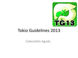 Tokio Guidelines 2013
Colecistitis Aguda
 