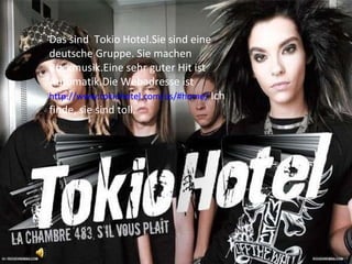 Das sind  Tokio Hotel.Sie sind eine deutsche Gruppe. Sie machen Rockmusik.Eine sehr guter Hit ist Automatik.Die Webadresse ist  http://www.tokiohotel.com/us/#home/   Ich finde, sie sind toll. 