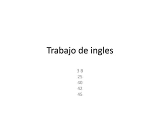 Trabajo de ingles3 B 25 40 42 45