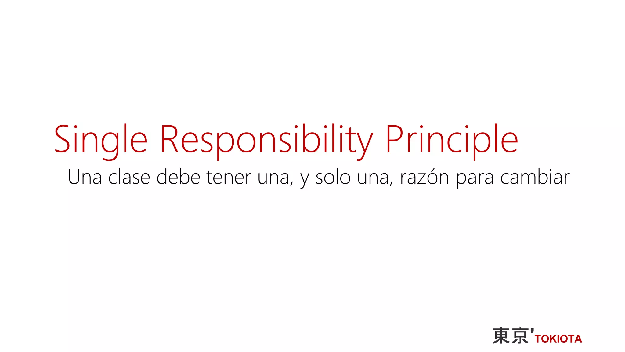 Single Responsibility Principle
Una clase debe tener una, y solo una, razón para cambiar
 