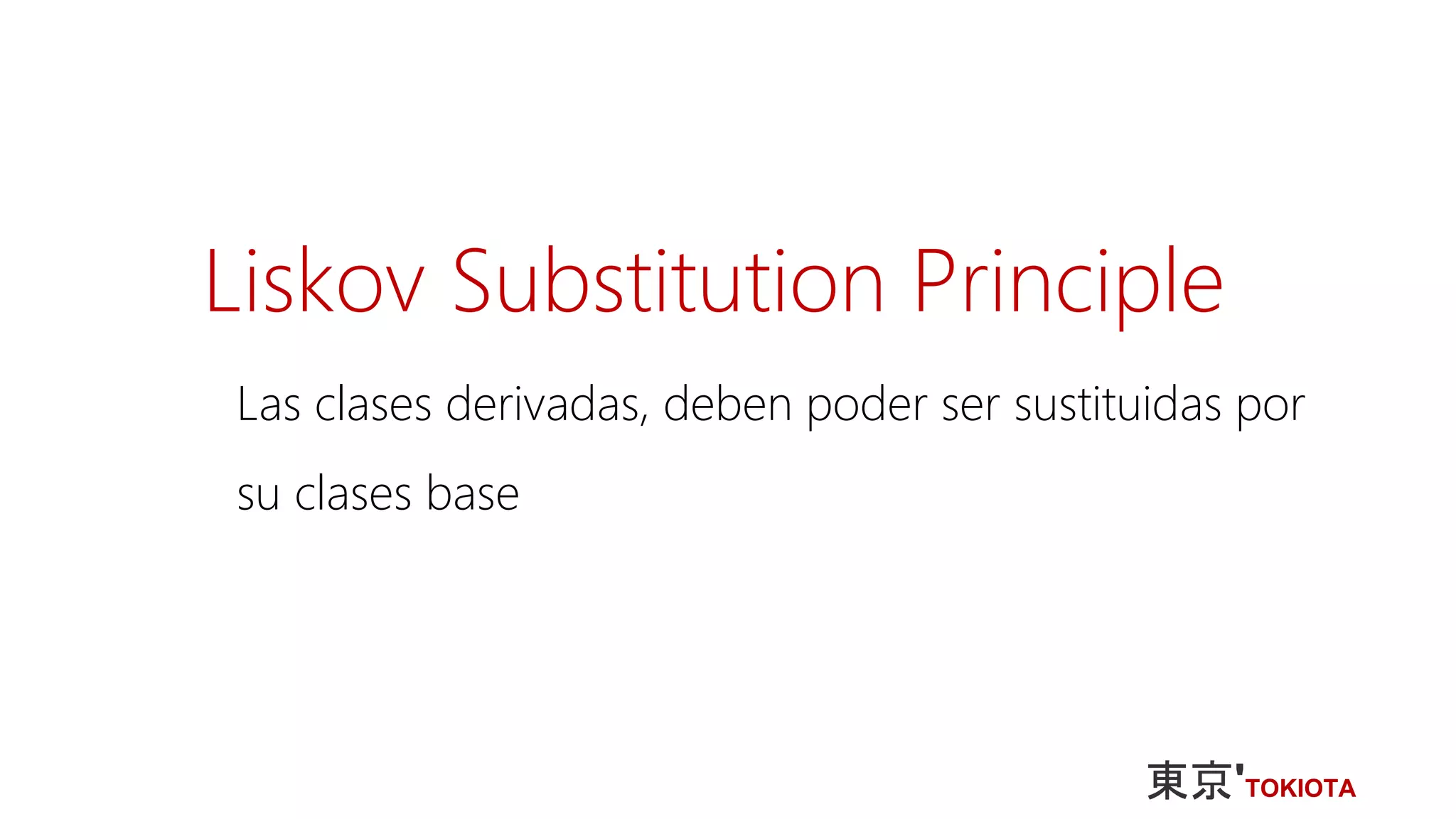 Liskov Substitution Principle
Las clases derivadas, deben poder ser sustituidas por
su clases base
 