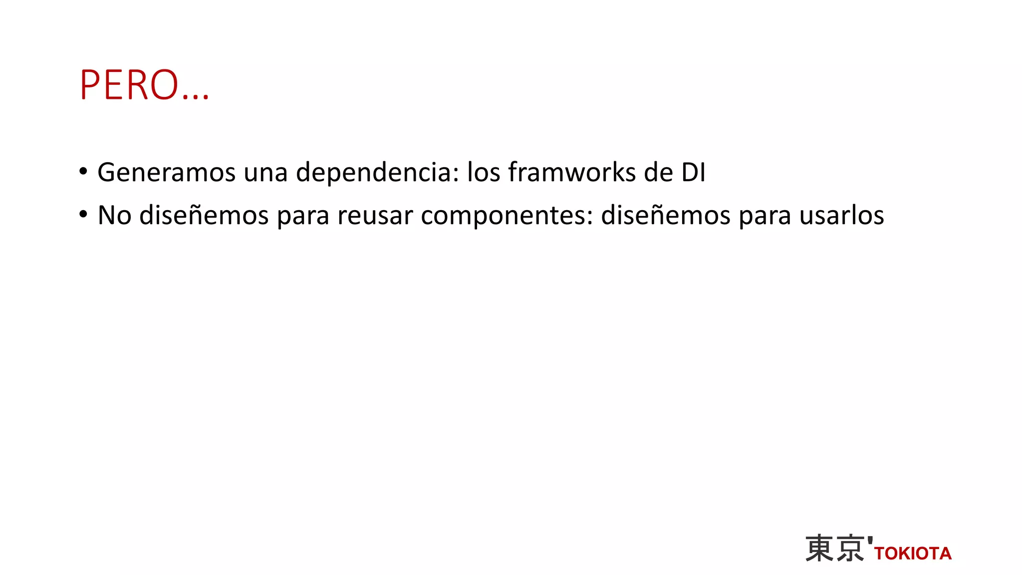 PERO…
• Generamos una dependencia: los framworks de DI
• No diseñemos para reusar componentes: diseñemos para usarlos
 