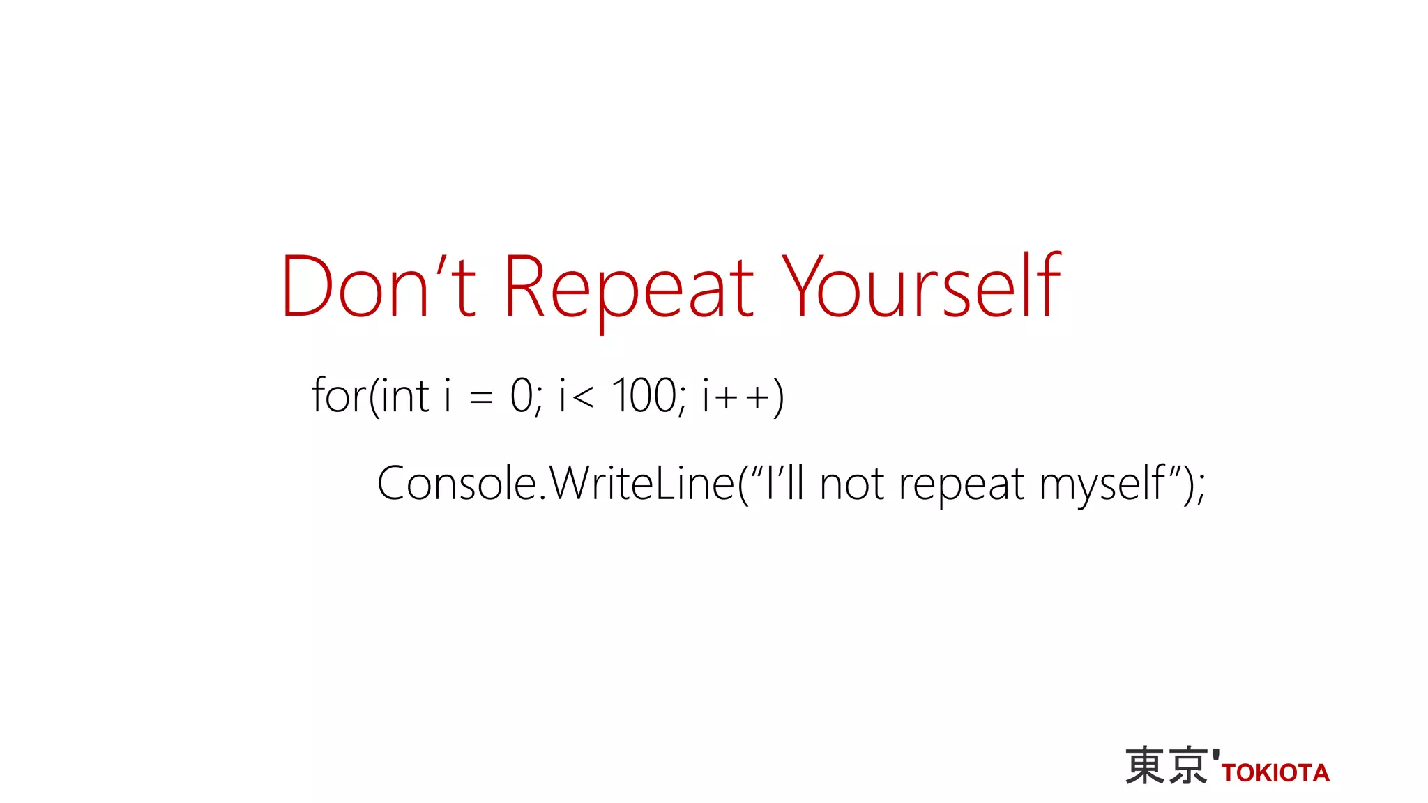 Don’t Repeat Yourself
for(int i = 0; i< 100; i++)
Console.WriteLine(“I’ll not repeat myself”);
 