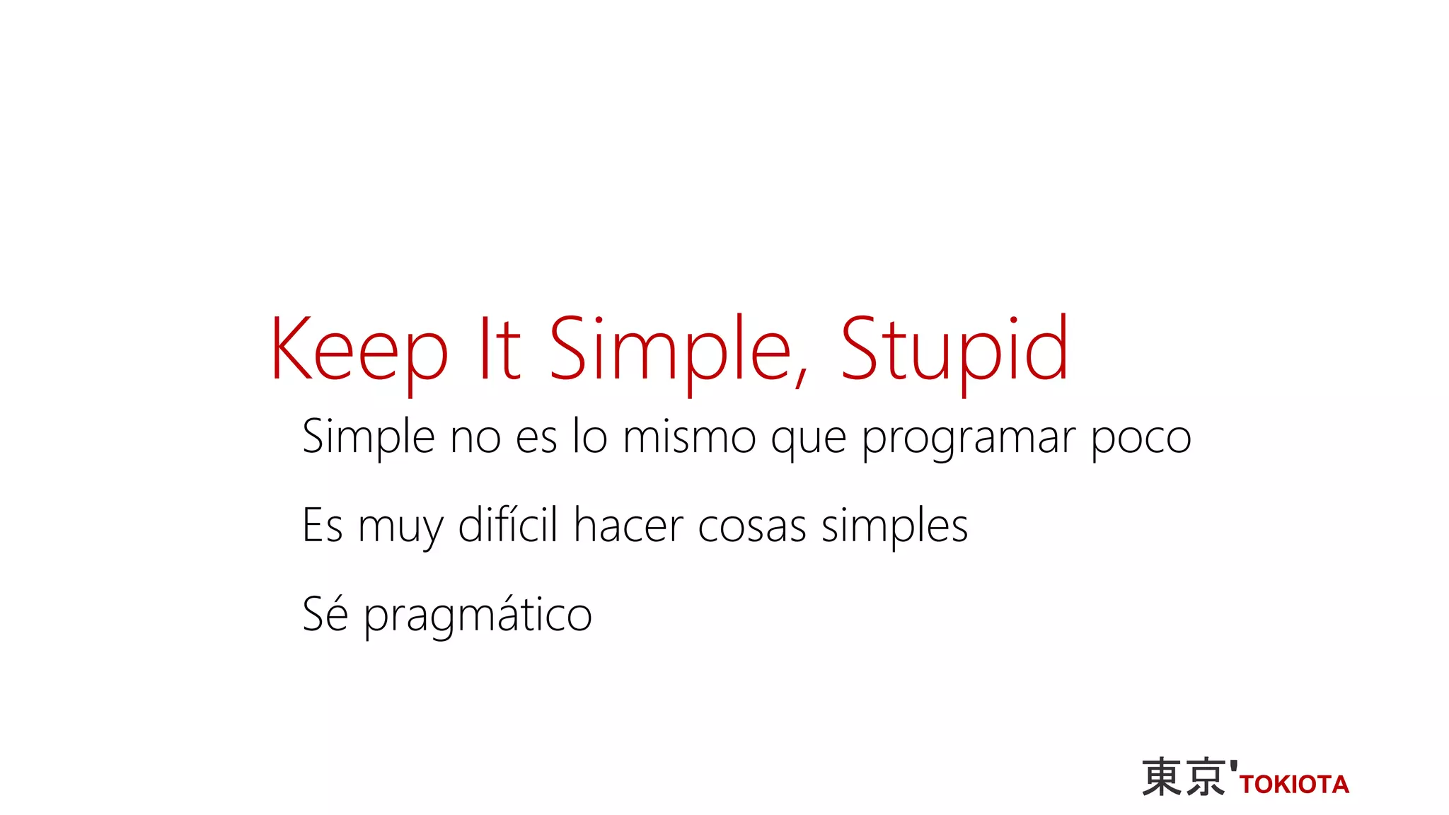 Keep It Simple, Stupid
Simple no es lo mismo que programar poco
Es muy difícil hacer cosas simples
Sé pragmático
 