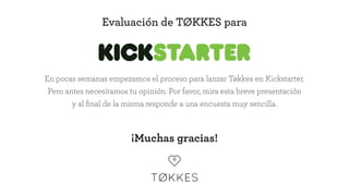 En pocas semanas empezamos el proceso para lanzar Tøkkes en Kickstarter.
Pero antes necesitamos tu opinión. Por favor, mira esta breve presentación
y al ﬁnal de la misma responde a una encuesta muy sencilla.
Evaluación de TØKKES para
¡Muchas gracias!
 