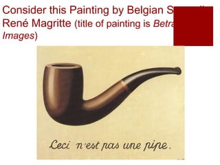 Consider this Painting by Belgian Surrealist
René Magritte (title of painting is Betrayal of
Images)
 