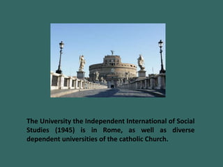 The University the Independent International of Social
Studies (1945) is in Rome, as well as diverse
dependent universities of the catholic Church.
 