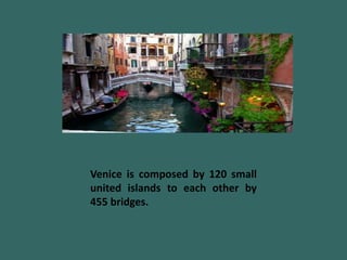 Venice is composed by 120 small
united islands to each other by
455 bridges.
 