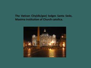 The Vatican City(db/gae) lodges Santa Sede,
Maxima institution of Church catolica.
 