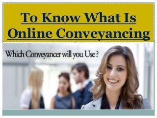 To Know What Is
Online Conveyancing
 
