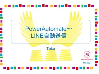 #RPALT
Toko
PowerAutomate〜
LINE自動送信
 