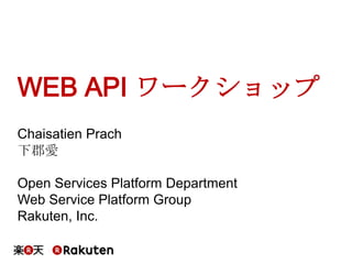WEB API ワークショップ
Chaisatien Prach
下郡愛
Open Services Platform Department
Web Service Platform Group
Rakuten, Inc.

 