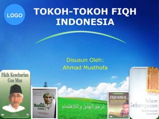 LOGO
       TOKOH-TOKOH FIQH
          INDONESIA



            Disusun Oleh:
           Ahmad Musthofa
 