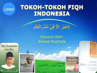 LOGO
TOKOH-TOKOH FIQH
INDONESIA
Disusun Oleh:
Ahmad Musthofa
 