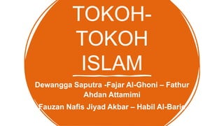 TOKOH-
TOKOH
ISLAM
Dewangga Saputra -Fajar Al-Ghoni – Fathur
Ahdan Attamimi
Fauzan Nafis Jiyad Akbar – Habil Al-Barie
 