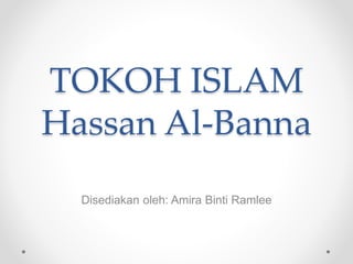TOKOH ISLAM
Hassan Al-Banna
Disediakan oleh: Amira Binti Ramlee
 