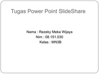Tugas Power Point SlideShare


     Nama : Rezeky Meka Wijaya
         Nim : 08.151.030
            Kelas : MN3B
 