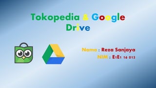 Tokopedia & Google
Drive
Nama : Reza Sanjaya
NIM : E1E1 16 015
 