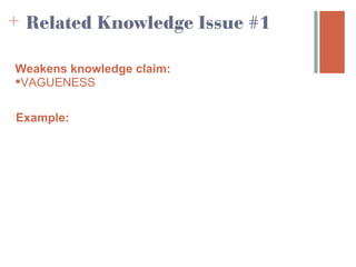 + Related Knowledge Issue #1

Weakens knowledge claim:
VAGUENESS

Example:
 