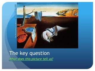 The Persistence of Memory, Salvador Dali, 1931




The key question
What does this picture tell us?
 