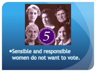 Sensible and responsible
 women do not want to vote.
 