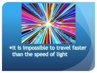 It is impossible to travel faster
 than the speed of light
 