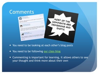 Comments




 You need to be looking at each other’s blog posts

 You need to be following our class blog

 Commenting is important for learning, it allows others to see
  your thought and think more about their own
 