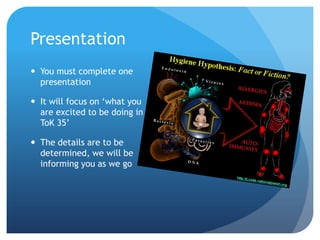 Presentation
 You must complete one
  presentation

 It will focus on ‘what you
  are excited to be doing in
  ToK 35’

 The details are to be
  determined, we will be
  informing you as we go
 