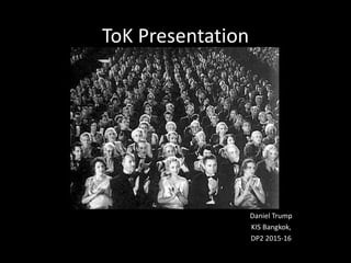 ToK Presentation
Daniel Trump
KIS Bangkok,
DP2 2015-16
 