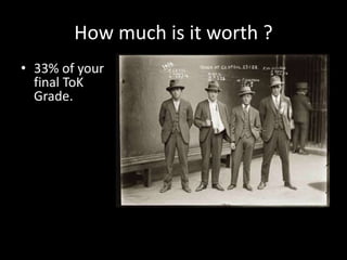 How much is it worth ?
• 33% of your
final ToK
Grade.
 