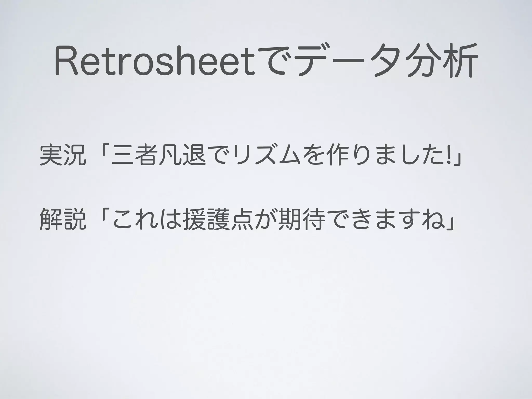 Retrosheetでデータ分析
実況「三者凡退でリズムを作りました!」
解説「これは援護点が期待できますね」
 