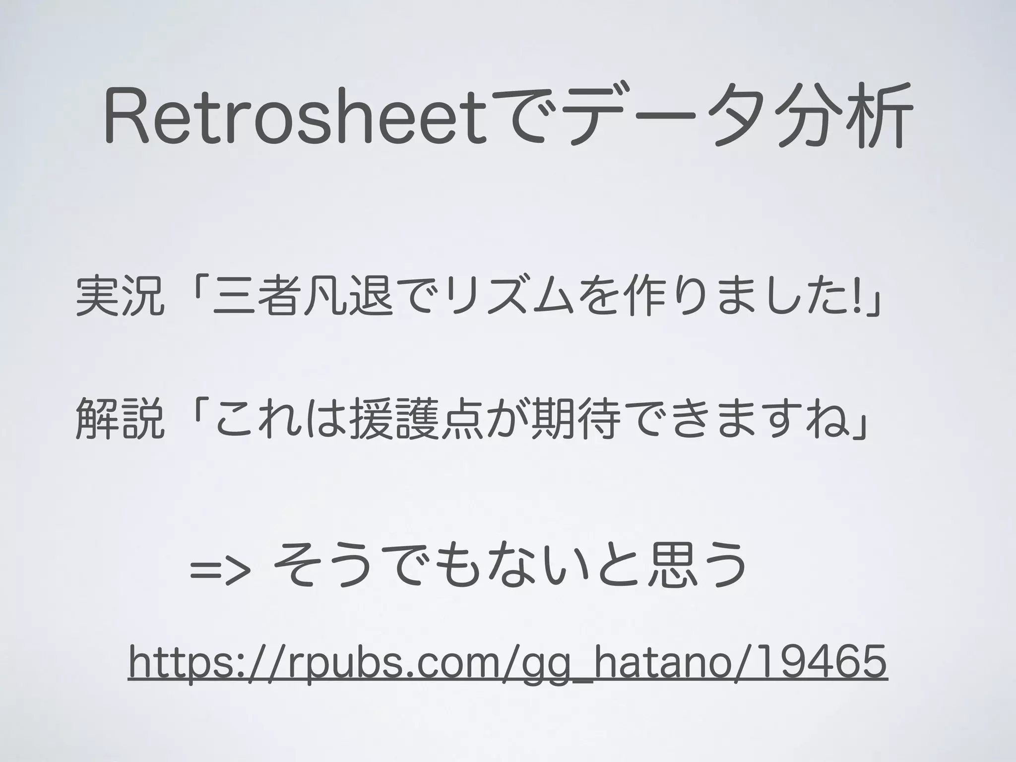 Retrosheetでデータ分析
実況「三者凡退でリズムを作りました!」
解説「これは援護点が期待できますね」
=> そうでもないと思う
https://rpubs.com/gg_hatano/19465
 